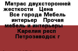 Матрас двухсторонней жесткости › Цена ­ 9 605 - Все города Мебель, интерьер » Прочая мебель и интерьеры   . Карелия респ.,Петрозаводск г.